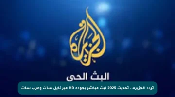 تردد الجزيرة.. تحديث 2025 لبث مباشر بجودة HD عبر نايل سات وعرب سات